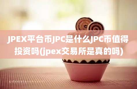 JPEX平台币JPC是什么JPC币值得投资吗(jpex交易所是真的吗)