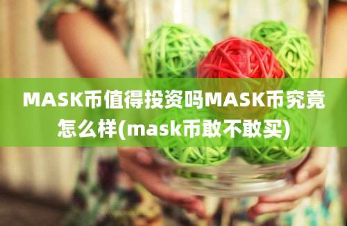 MASK币值得投资吗MASK币究竟怎么样(mask币敢不敢买)