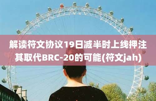 解读符文协议19日减半时上线押注其取代BRC-20的可能(符文jah)