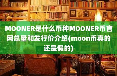 MOONER是什么币种MOONER币官网总量和发行价介绍(moon币真的还是假的)