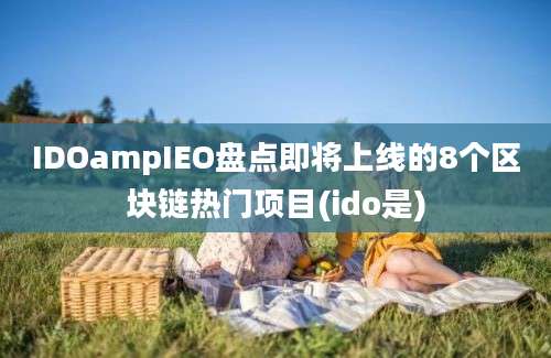 IDOampIEO盘点即将上线的8个区块链热门项目(ido是)