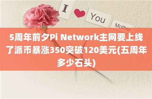 5周年前夕Pi Network主网要上线了派币暴涨350突破120美元(五周年多少石头)