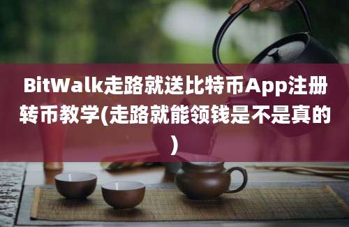 BitWalk走路就送比特币App注册转币教学(走路就能领钱是不是真的)