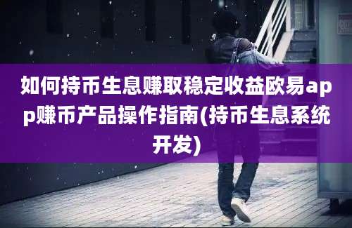 如何持币生息赚取稳定收益欧易app赚币产品操作指南(持币生息系统开发)