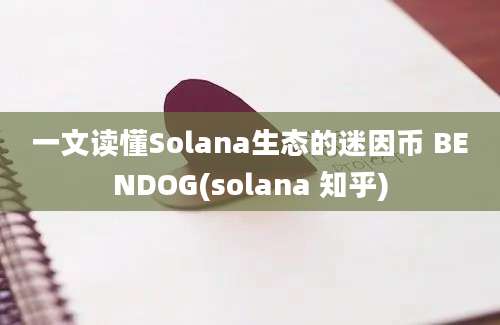 一文读懂Solana生态的迷因币 BENDOG(solana 知乎)