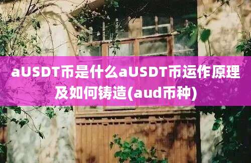 aUSDT币是什么aUSDT币运作原理及如何铸造(aud币种)