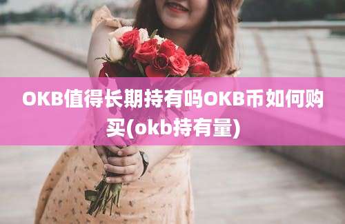 OKB值得长期持有吗OKB币如何购买(okb持有量)