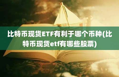 比特币现货ETF有利于哪个币种(比特币现货etf有哪些股票)