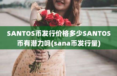 SANTOS币发行价格多少SANTOS币有潜力吗(sana币发行量)