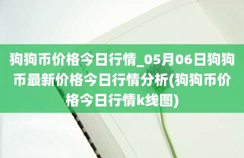 狗狗币价格今日行情_05月06日狗狗币最新价格今日行情分析(狗狗币价格今日行情k线图)