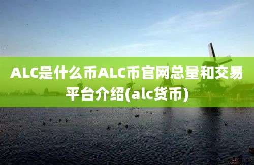 ALC是什么币ALC币官网总量和交易平台介绍(alc货币)