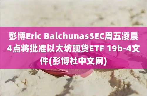 彭博Eric BalchunasSEC周五凌晨4点将批准以太坊现货ETF 19b-4文件(彭博社中文网)