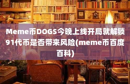 Meme币DOGS今晚上线开局就解锁91代币是否带来风险(meme币百度百科)