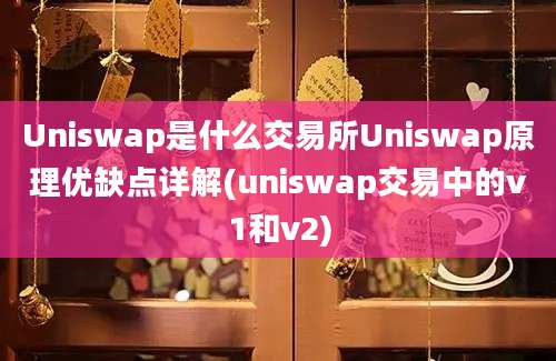 Uniswap是什么交易所Uniswap原理优缺点详解(uniswap交易中的v1和v2)