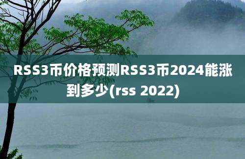 RSS3币价格预测RSS3币2024能涨到多少(rss 2022)