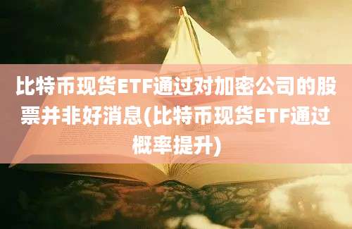 比特币现货ETF通过对加密公司的股票并非好消息(比特币现货ETF通过概率提升)