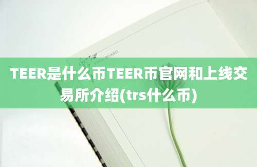 TEER是什么币TEER币官网和上线交易所介绍(trs什么币)