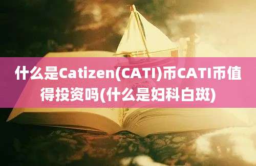 什么是Catizen(CATI)币CATI币值得投资吗(什么是妇科白斑)