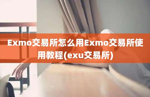 Exmo交易所怎么用Exmo交易所使用教程(exu交易所)