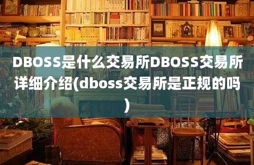 DBOSS是什么交易所DBOSS交易所详细介绍(dboss交易所是正规的吗)