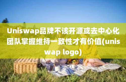 Uniswap品牌不该开源或去中心化团队掌握维持一致性才有价值(uniswap logo)