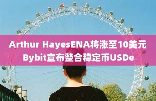 Arthur HayesENA将涨至10美元Bybit宣布整合稳定币USDe