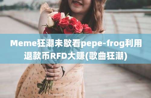 Meme狂潮未歇看pepe-frog利用退款币RFD大赚(歌曲狂潮)