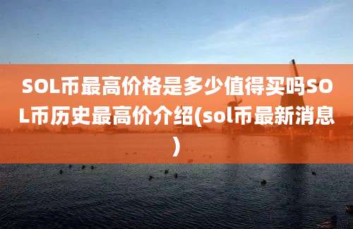 SOL币最高价格是多少值得买吗SOL币历史最高价介绍(sol币最新消息)