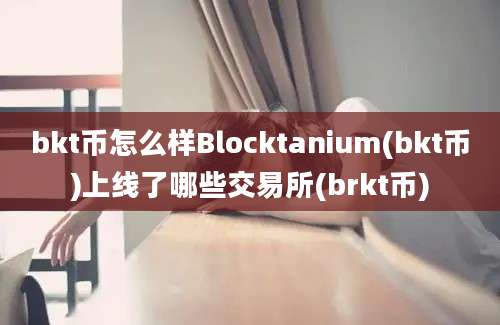 bkt币怎么样Blocktanium(bkt币)上线了哪些交易所(brkt币)