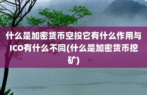 什么是加密货币空投它有什么作用与ICO有什么不同(什么是加密货币挖矿)