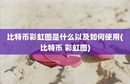 比特币彩虹图是什么以及如何使用(比特币 彩虹图)