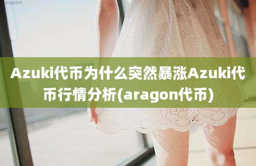 Azuki代币为什么突然暴涨Azuki代币行情分析(aragon代币)