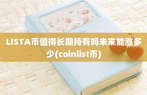 LISTA币值得长期持有吗未来能涨多少(coinlist币)