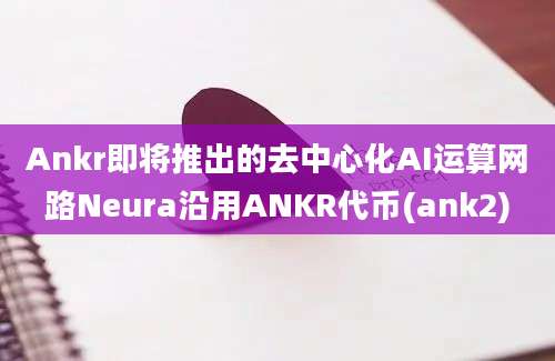 Ankr即将推出的去中心化AI运算网路Neura沿用ANKR代币(ank2)