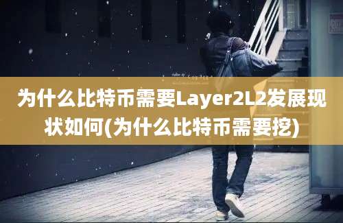 为什么比特币需要Layer2L2发展现状如何(为什么比特币需要挖)