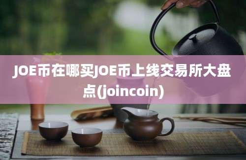 JOE币在哪买JOE币上线交易所大盘点(joincoin)