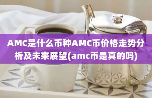 AMC是什么币种AMC币价格走势分析及未来展望(amc币是真的吗)