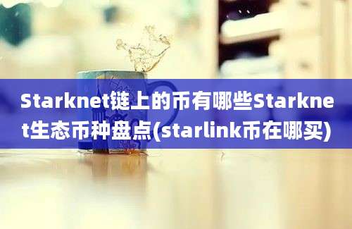 Starknet链上的币有哪些Starknet生态币种盘点(starlink币在哪买)