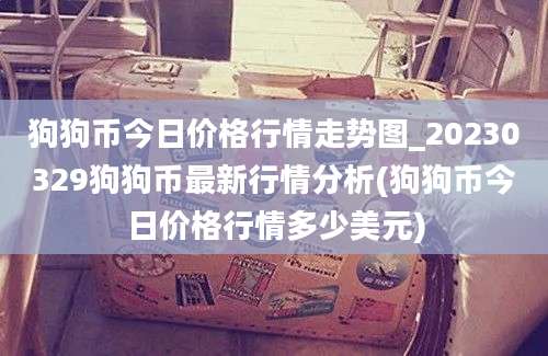 狗狗币今日价格行情走势图_20230329狗狗币最新行情分析(狗狗币今日价格行情多少美元)