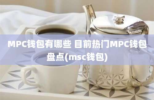 MPC钱包有哪些 目前热门MPC钱包盘点(msc钱包)