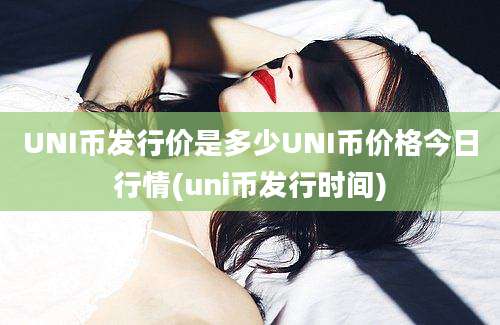 UNI币发行价是多少UNI币价格今日行情(uni币发行时间)