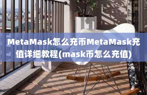 MetaMask怎么充币MetaMask充值详细教程(mask币怎么充值)