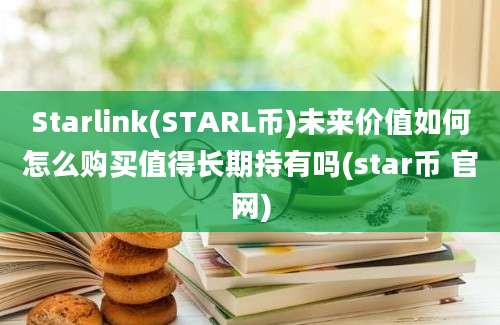 Starlink(STARL币)未来价值如何怎么购买值得长期持有吗(star币 官网)