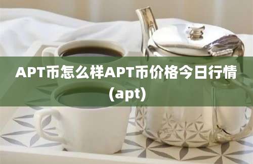 APT币怎么样APT币价格今日行情(apt)