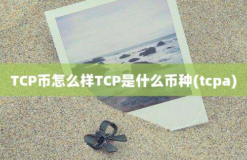 TCP币怎么样TCP是什么币种(tcpa)