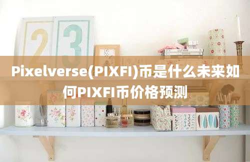 Pixelverse(PIXFI)币是什么未来如何PIXFI币价格预测