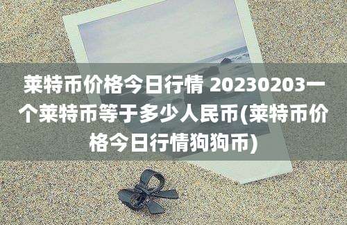 莱特币价格今日行情 20230203一个莱特币等于多少人民币(莱特币价格今日行情狗狗币)