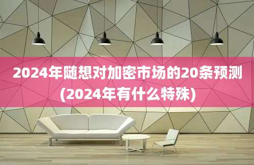 2024年随想对加密市场的20条预测(2024年有什么特殊)