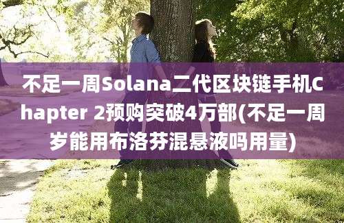 不足一周Solana二代区块链手机Chapter 2预购突破4万部(不足一周岁能用布洛芬混悬液吗用量)