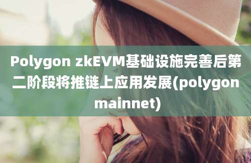 Polygon zkEVM基础设施完善后第二阶段将推链上应用发展(polygon mainnet)